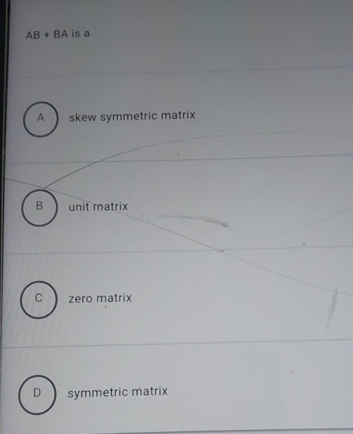 AB+BA is a

A skew symmetric matrix

B unit matrix

C zero matrix

D s