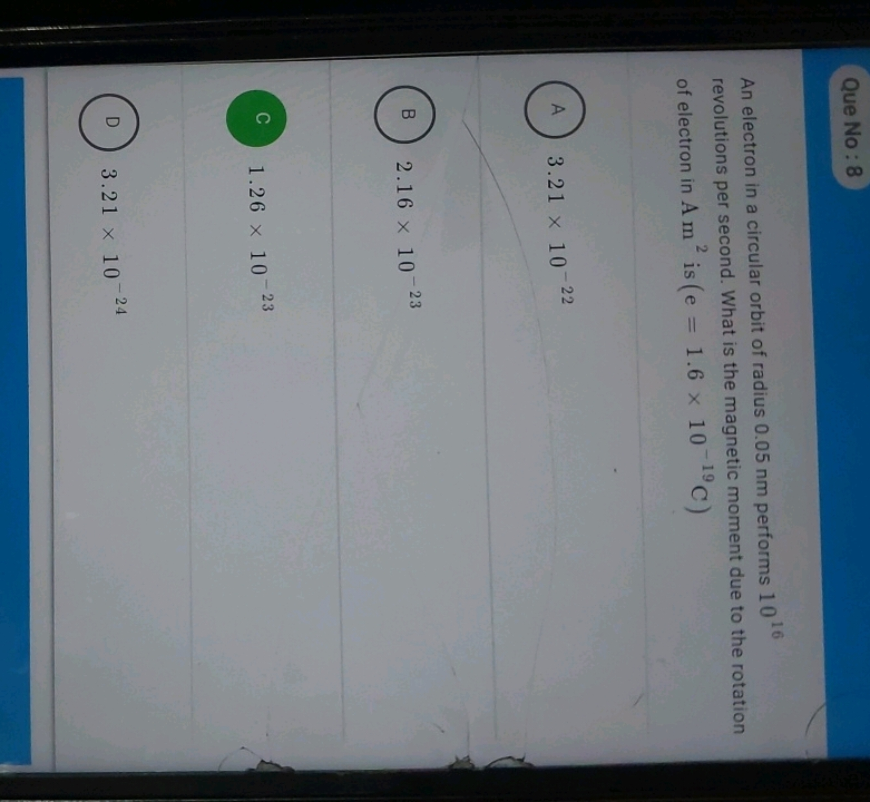 Que No: 8

An electron in a circular orbit of radius 0.05 nm performs 