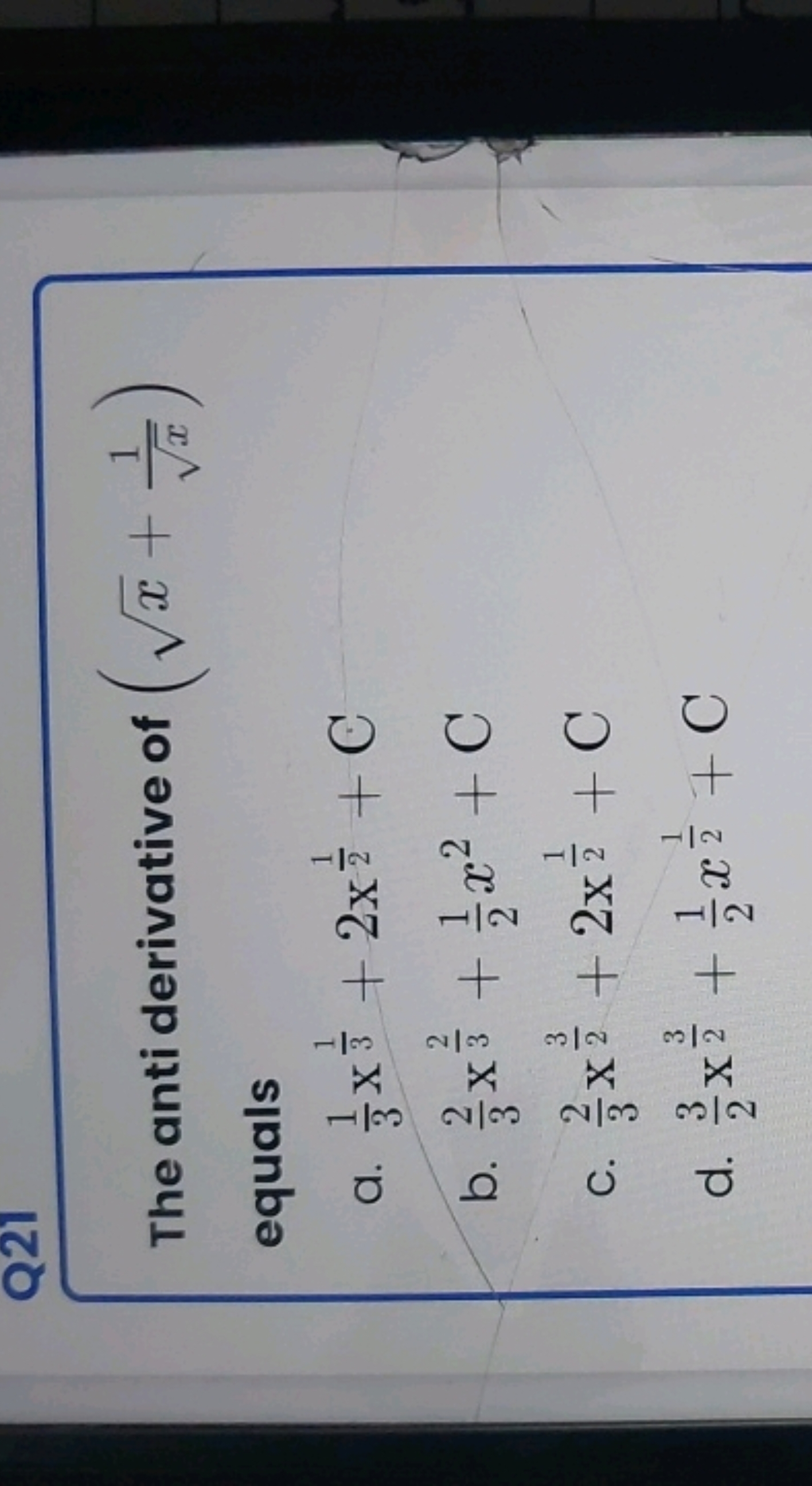 Q21
The anti derivative of (x​+x​1​) equals
a. 31​x31​+2x21​+C
b. 32​x