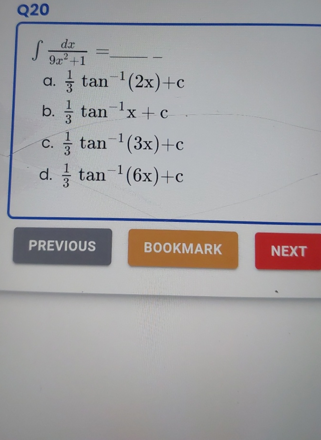 Q20
∫9x2+1dx​= 
a. 31​tan−1(2x)+c
b. 31​tan−1x+c
c. 31​tan−1(3x)+c
d. 