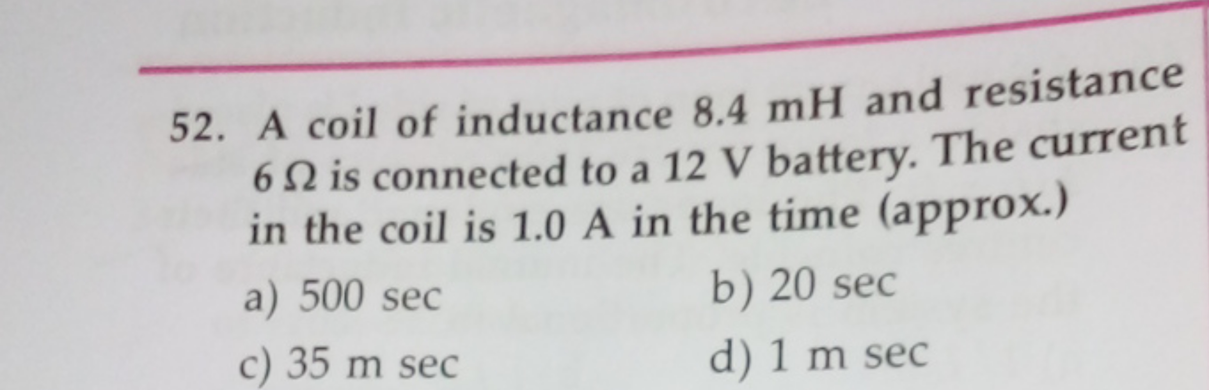 52. A coil of inductance 8.4 mH and resistance 6Ω is connected to a 12