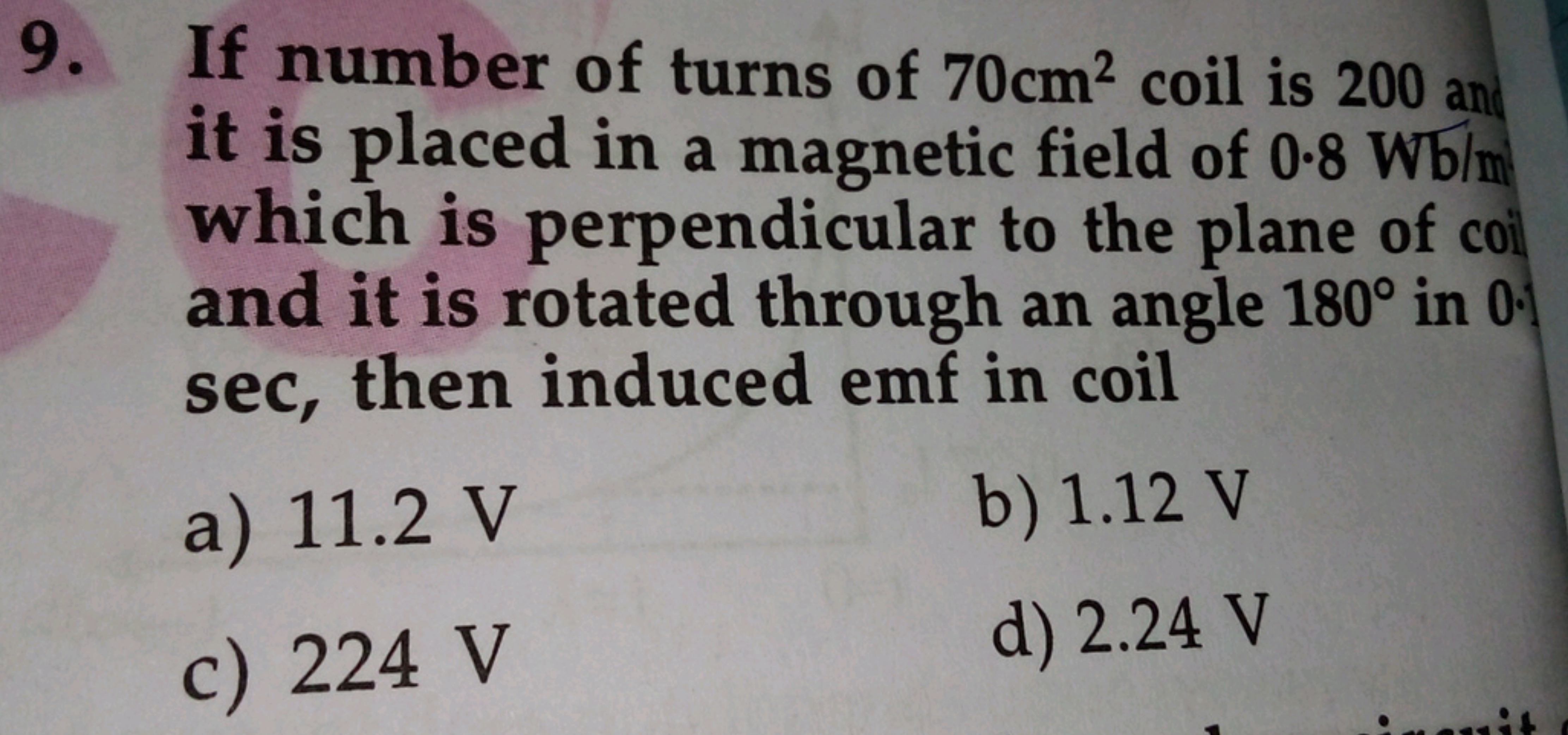 9. If number of turns of 70 cm2 coil is 200 ar it is placed in a magne