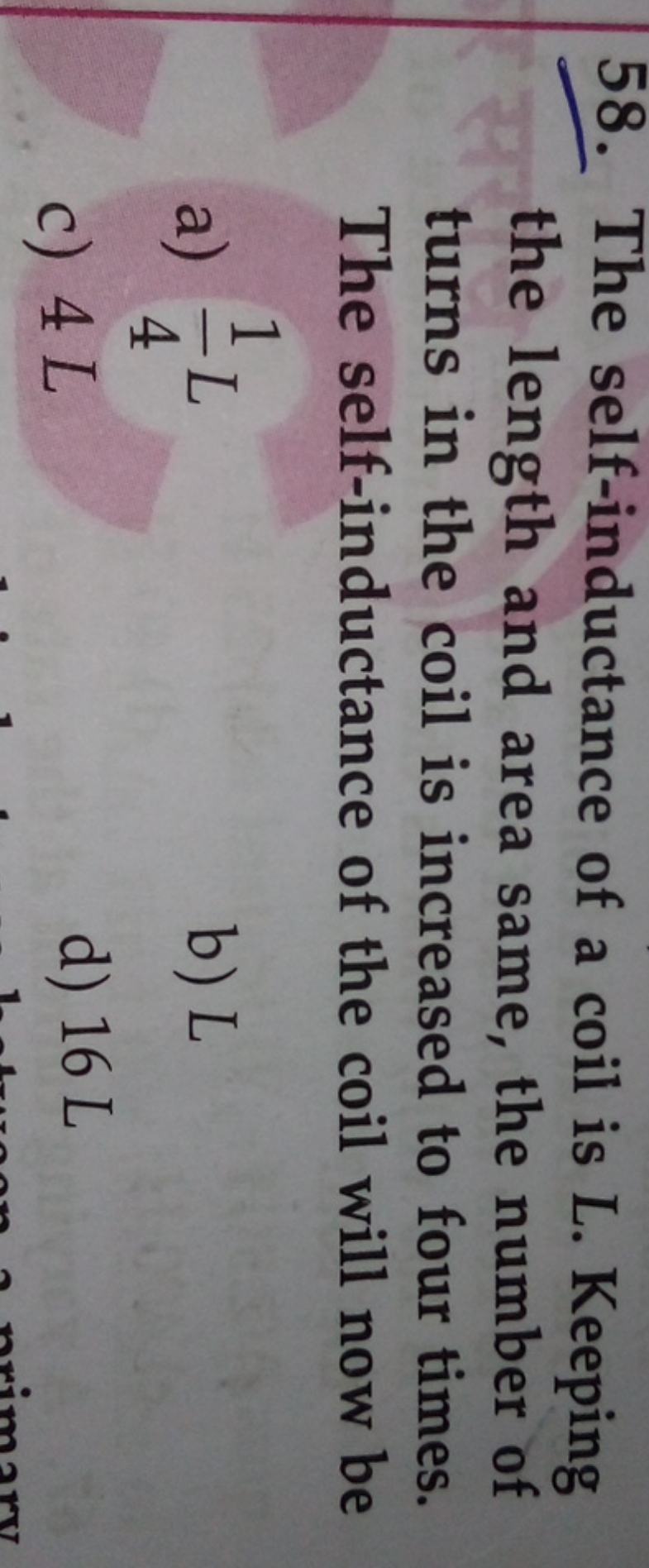 58. The self-inductance of a coil is L. Keeping the length and area sa