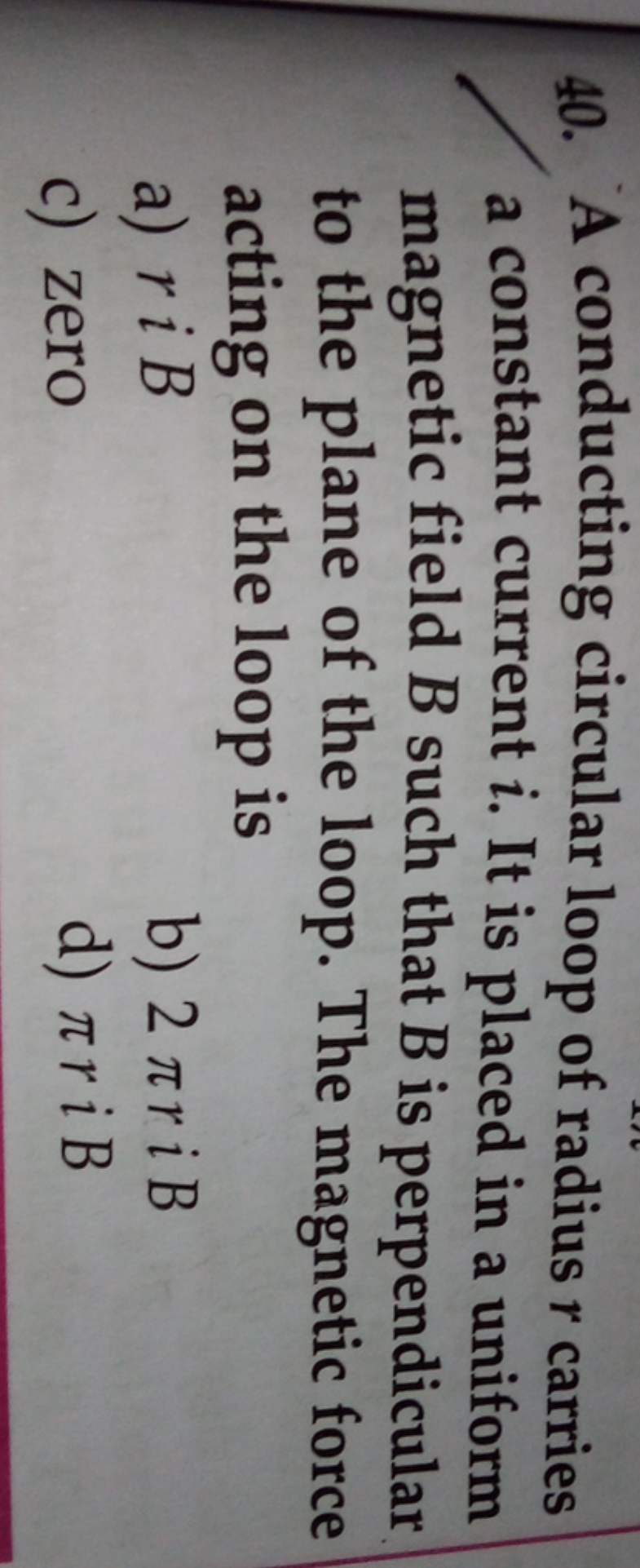 40. A conducting circular loop of radius r carries a constant current 