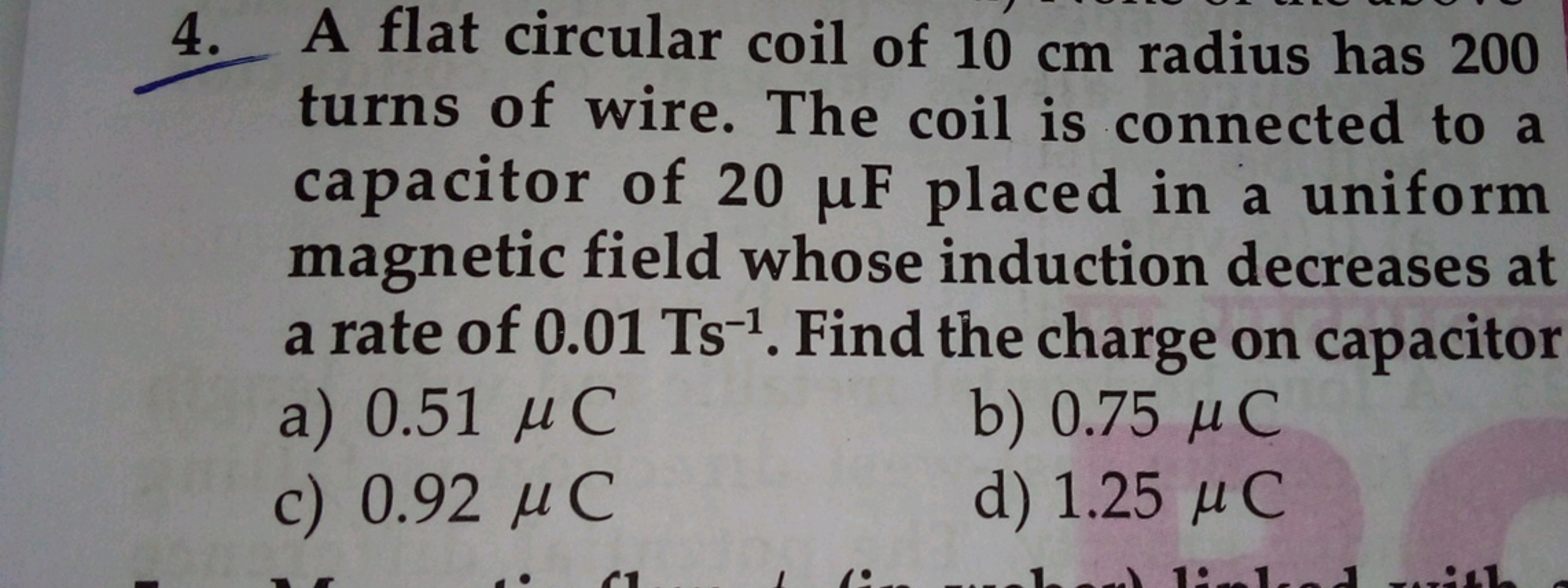 4. A flat circular coil of 10 cm radius has 200 turns of wire. The coi