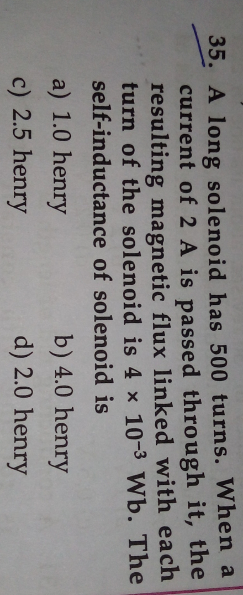 35. A long solenoid has 500 turns. When a current of 2 A is passed thr