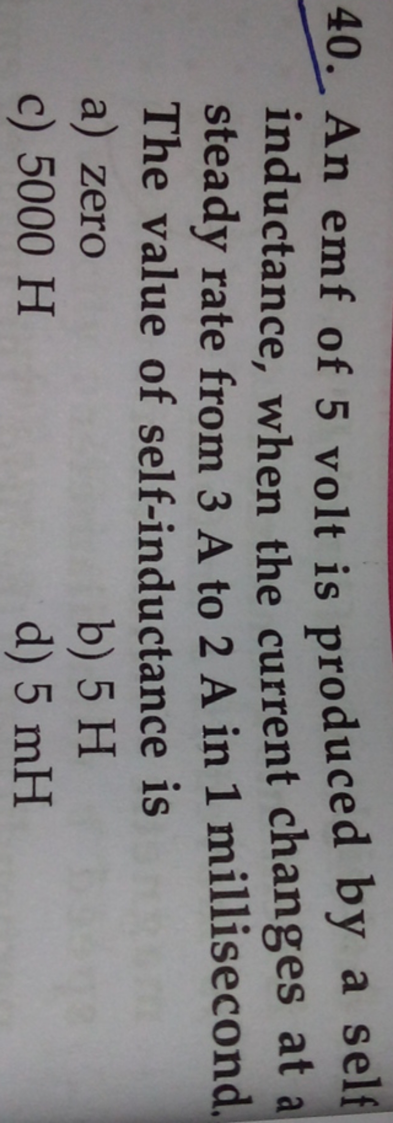 40. An emf of 5 volt is produced by a self inductance, when the curren