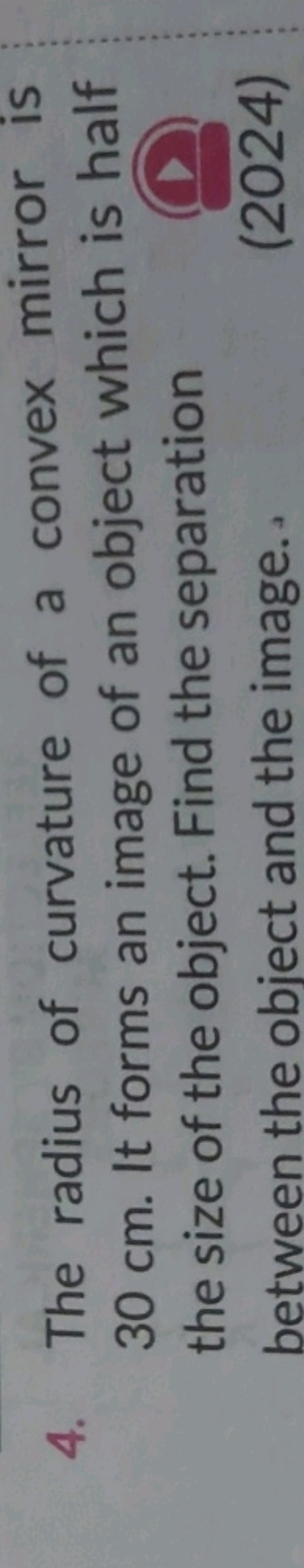 4. The radius of curvature of a convex mirror is 30 cm . It forms an i