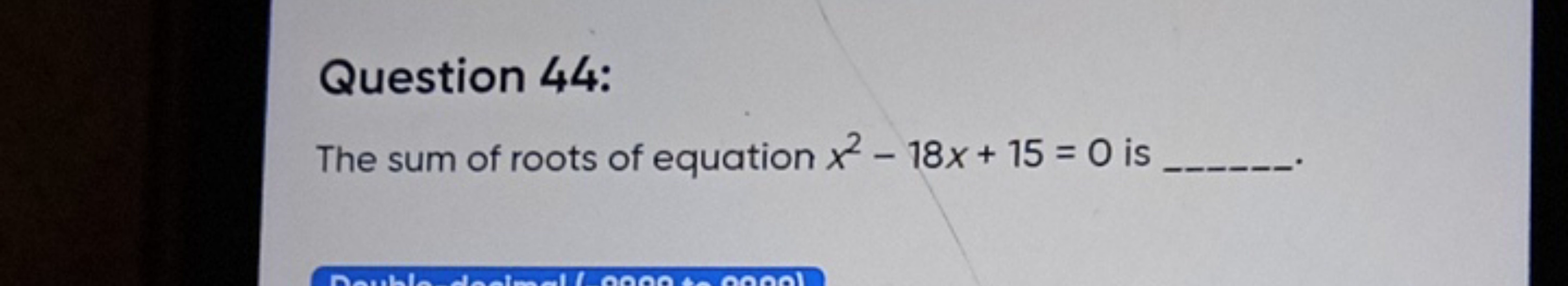 Question 44:
The sum of roots of equation x2−18x+15=0 is