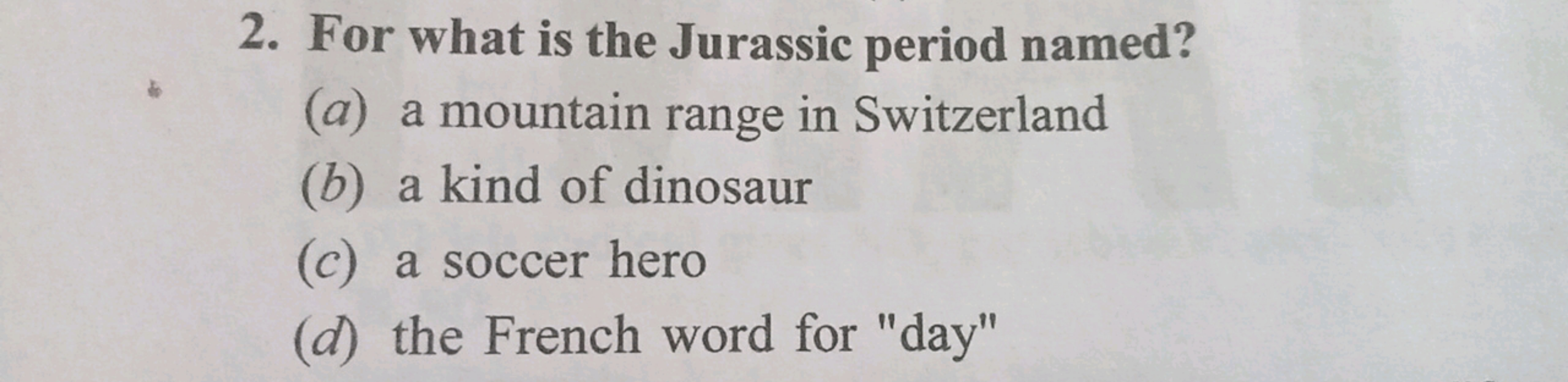 2. For what is the Jurassic period named?
(a) a mountain range in Swit