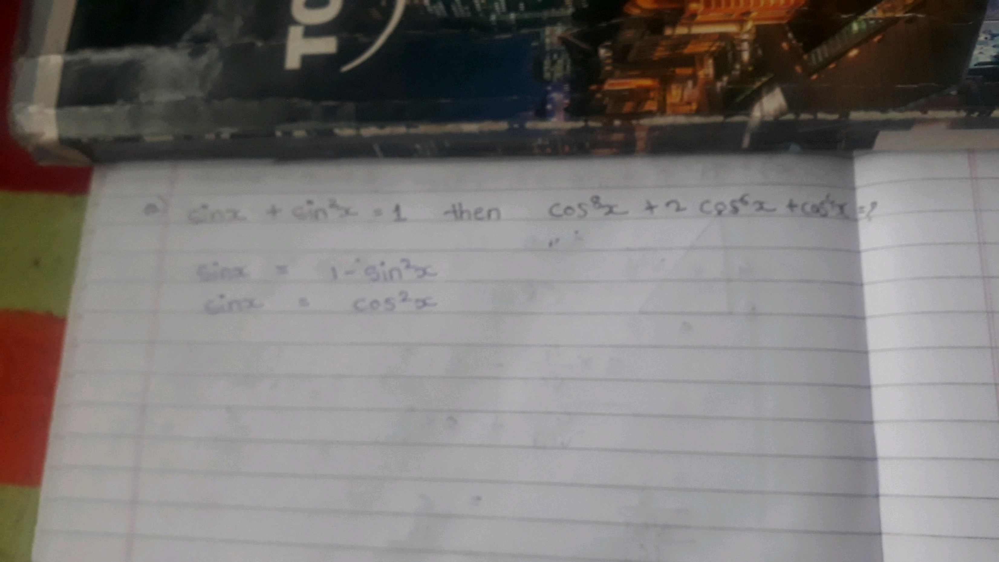 a) sin2+sin2x=1 then cos8x+2cos6x+cos6x= ?
sinx=1−sin2xsinx=cos2x​