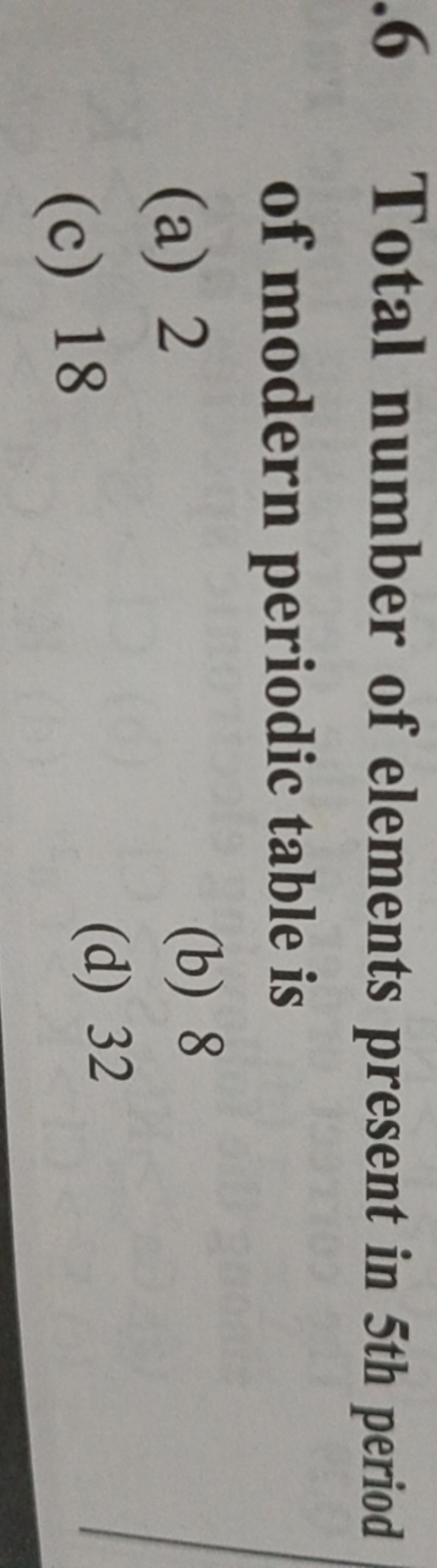 . 6 Total number of elements present in 5th period of modern periodic 