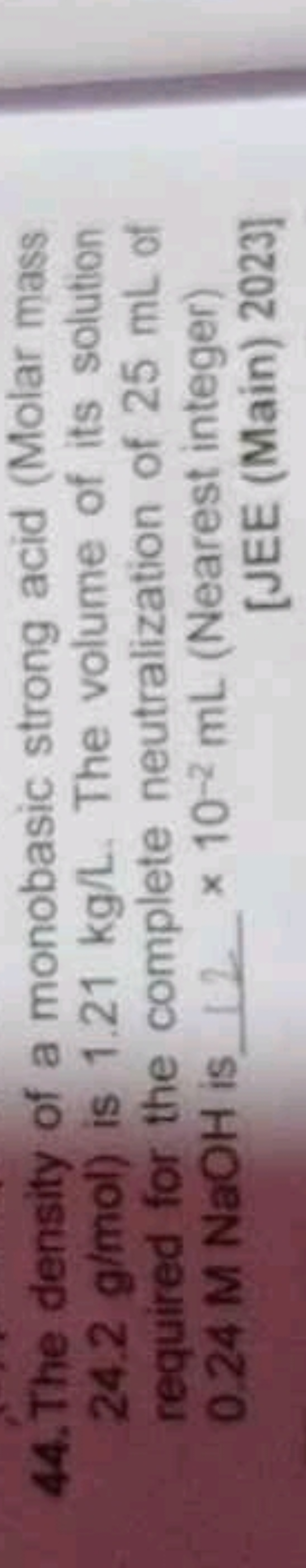 44. The density of a monobasic strong acid (Molar mass 24.2 g/mol ) is