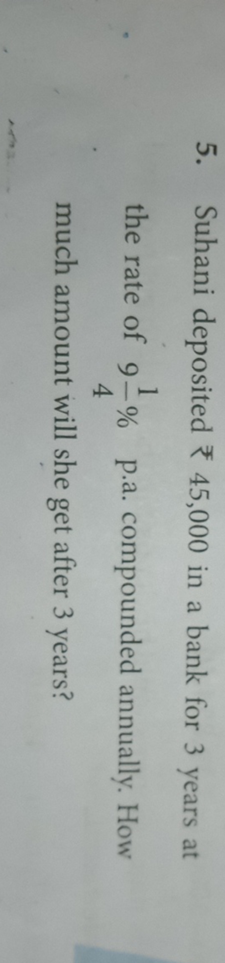 5. Suhani deposited ₹45,000 in a bank for 3 years at the rate of 941​%