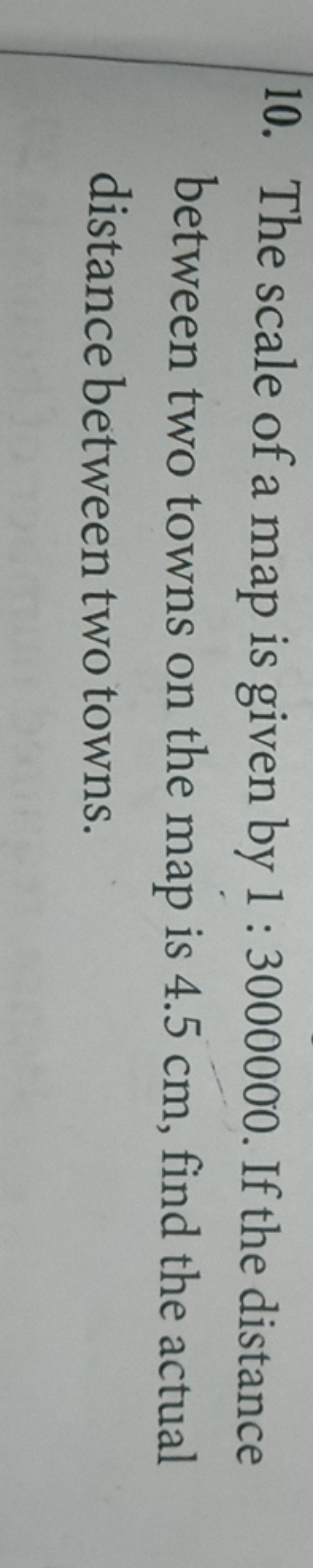 10. The scale of a map is given by 1:3000000. If the distance between 