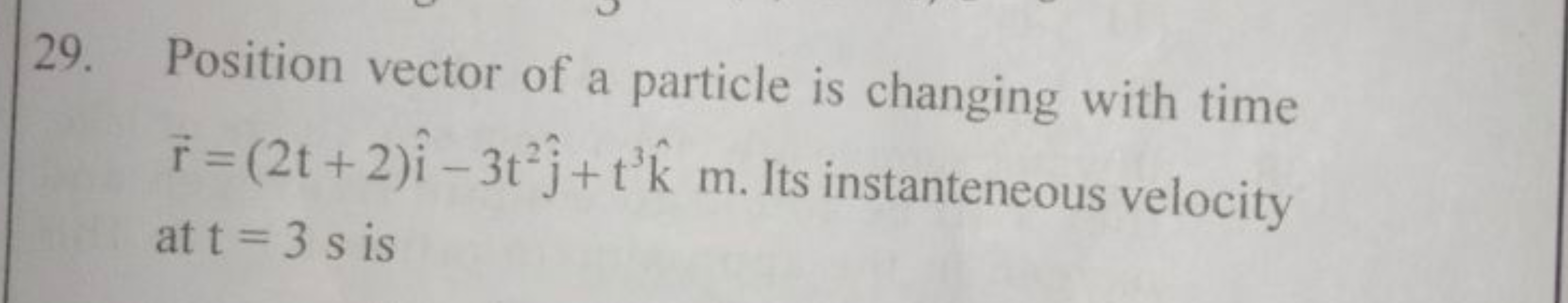 29. Position vector of a particle is changing with time r=(2t+2)i^−3t2