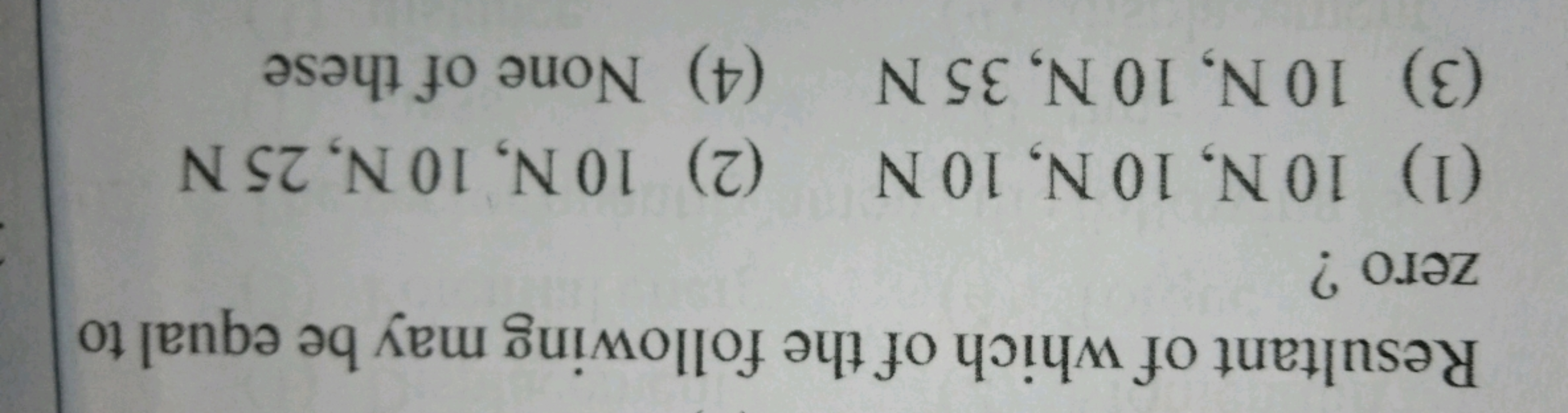 Resultant of which of the following may be equal to zero ?
(1) 10 N,10