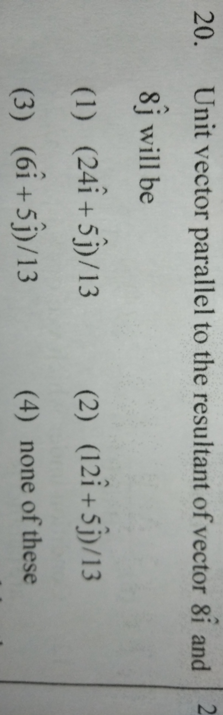 20. Unit vector parallel to the resultant of vector 8i^ and 8j^​ will 