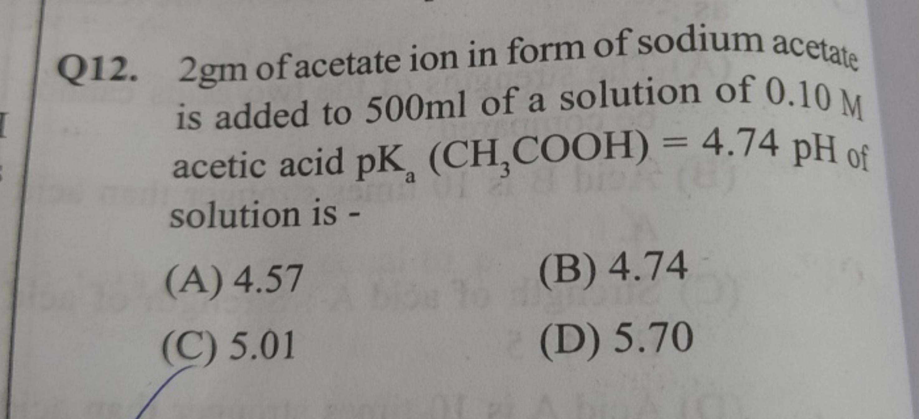 Q12. 2 gm of acetate ion in form of sodium acetate is added to 500 ml 