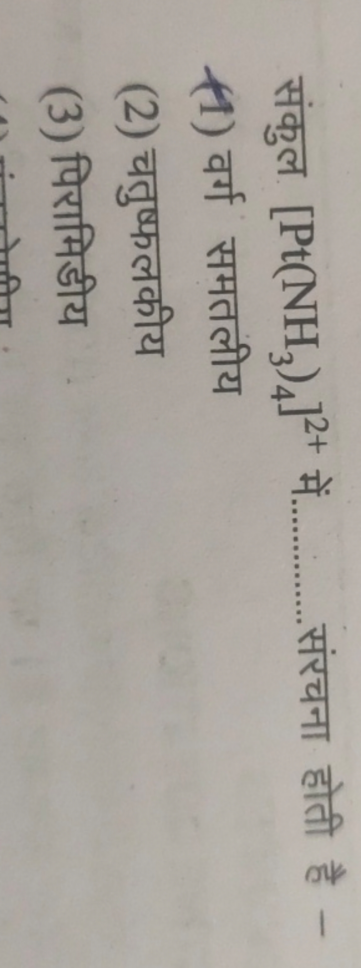 संकुल [Pt(NH3​)4​]2+ में.  संरचना होती है -
(1) वर्ग समतलीय
(2) चतुष्फ