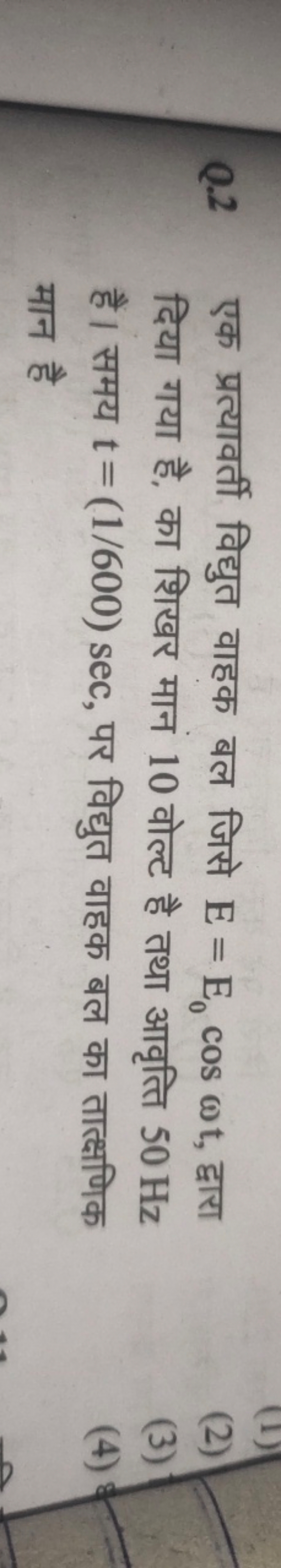 Q. 2 एक प्रत्यावर्ती विद्युत वाहक बल जिसे E=E0​cosωt, द्वारा दिया गया 