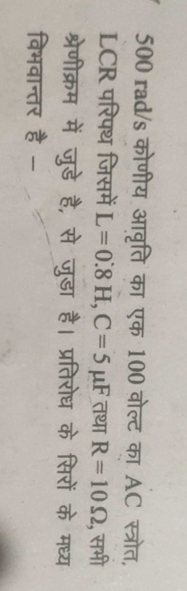 500rad/s कोणीय आवृति का एक 100 वोल्ट का AC स्त्रोत, LCR परिपथ जिसमें L