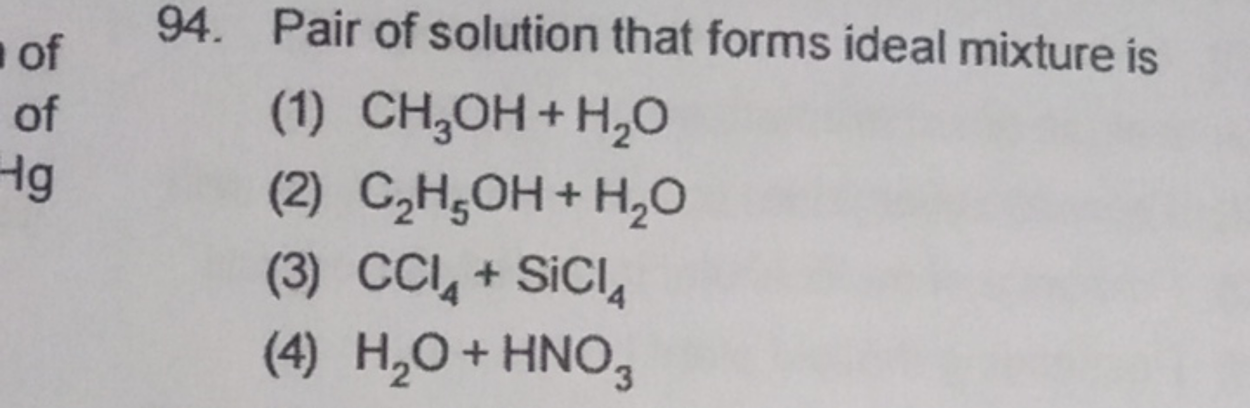 94. Pair of solution that forms ideal mixture is
(1) CH3​OH+H2​O
(2) C