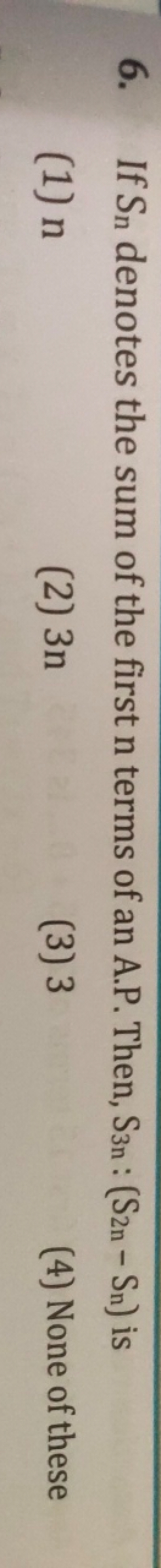 6. If Sn​ denotes the sum of the first n terms of an A.P. Then, S3n​:(