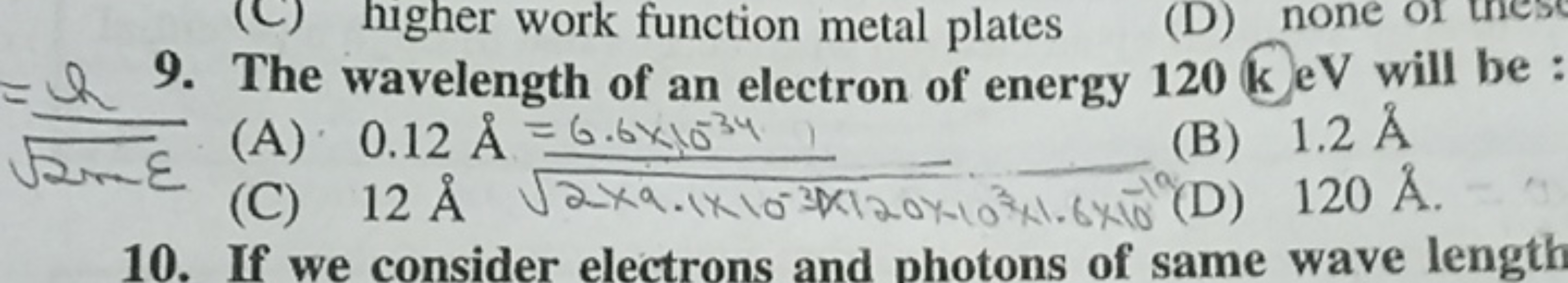 9. The wavelength of an electron of energy 120 k eV will be :
(A) 0.12