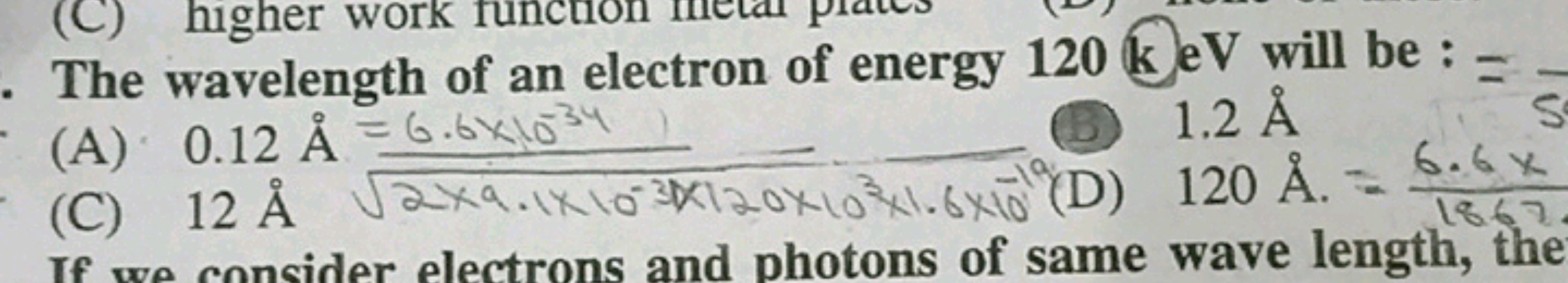 The wavelength of an electron of energy 120 k eV will be :
(A) 0.12A˚ 