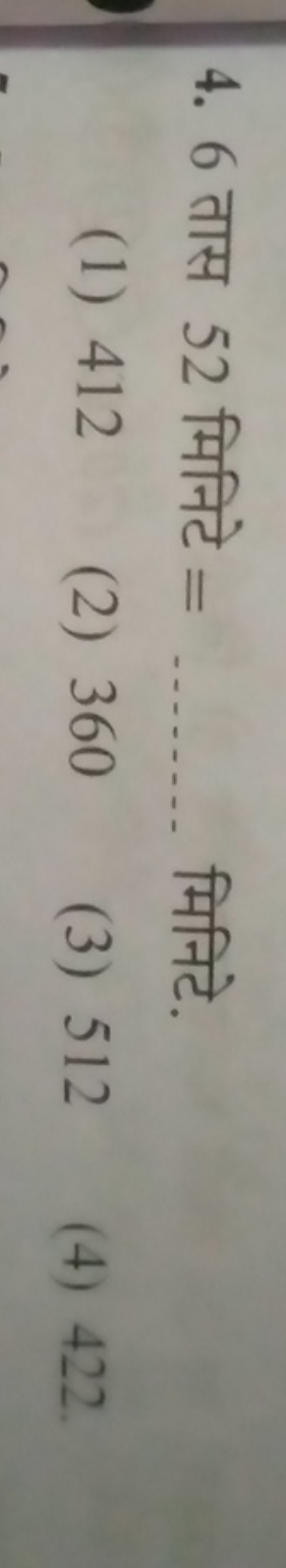 4. 6 तास 52 मिनिटे =  मिनिटे.
(1) 412
(2) 360
(3) 512
(4) 422