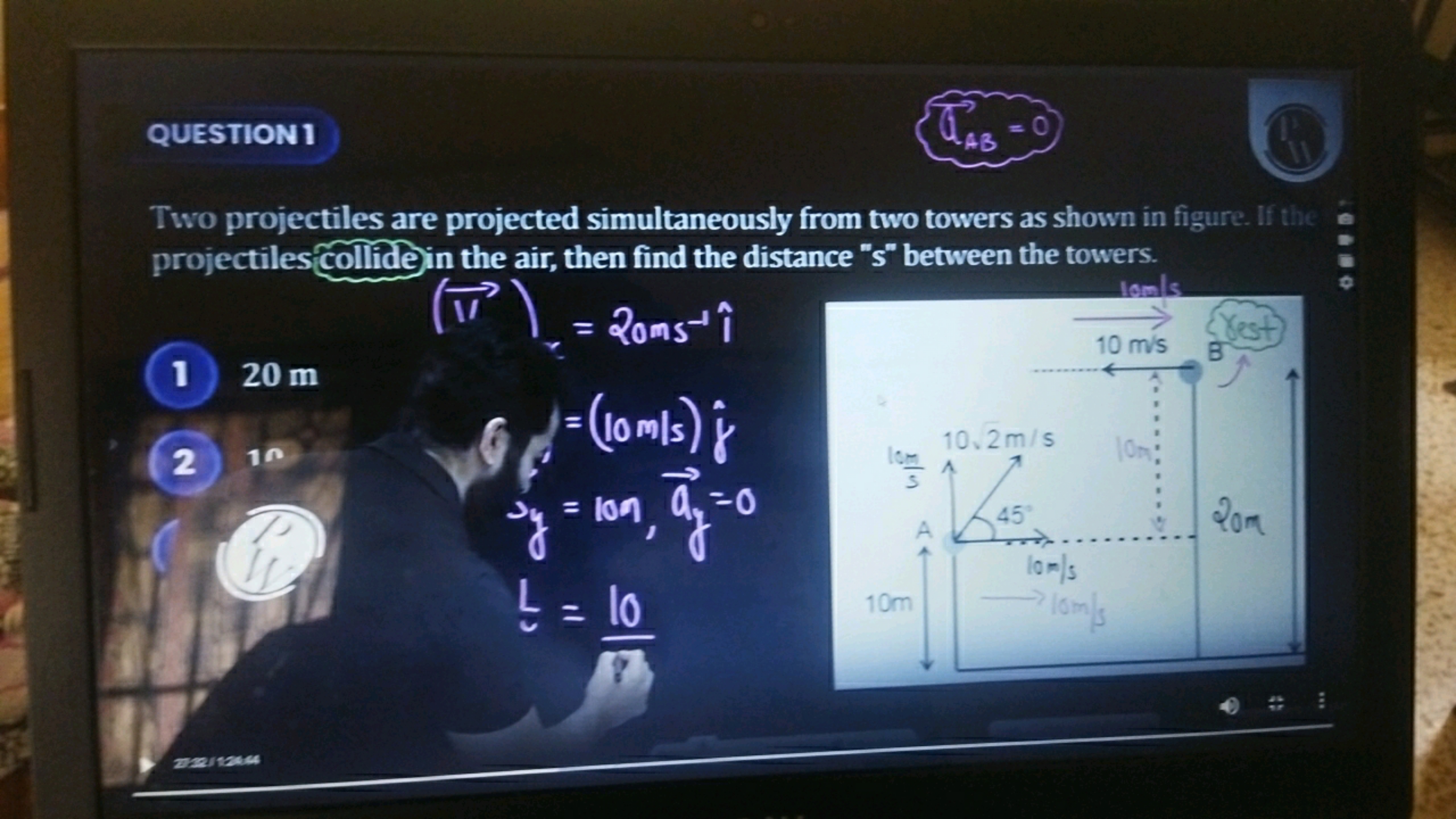 QUESTION 1
=0
AB
Two projectiles are projected simultaneously from two