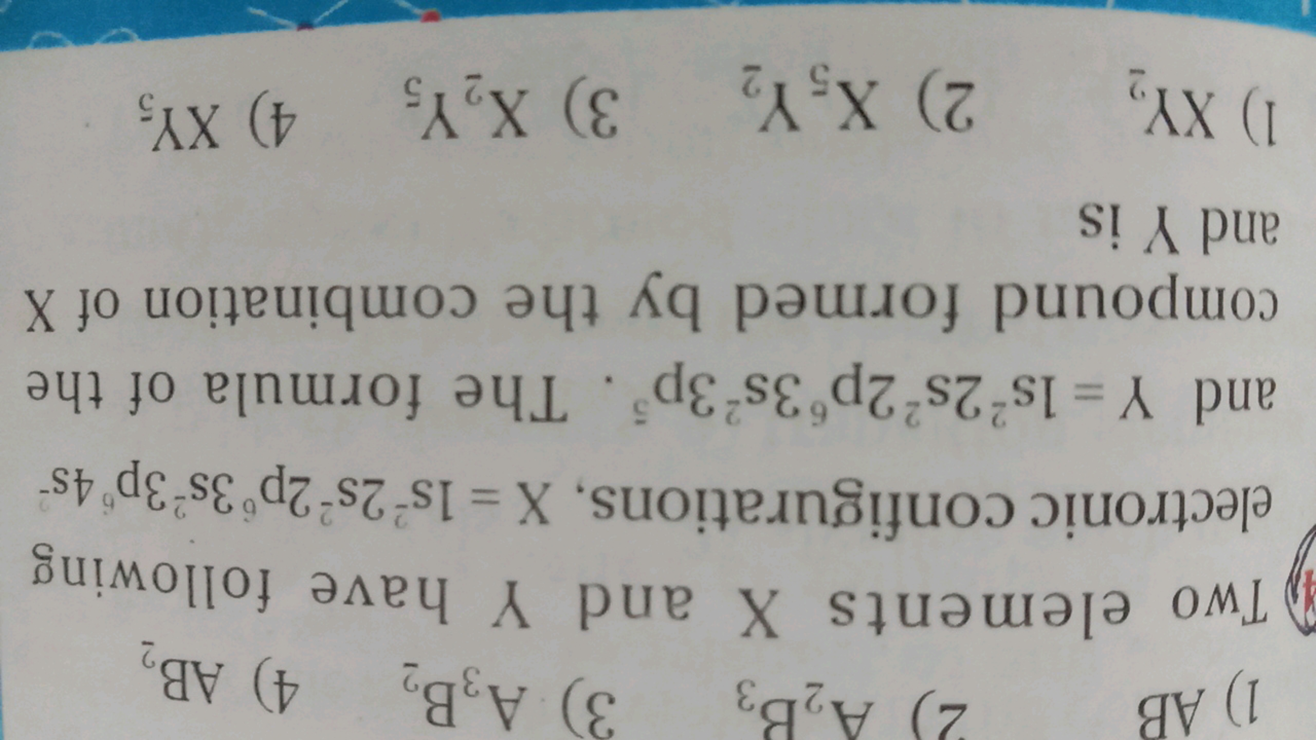 1) AB
23
2) A₂В³ 3) A3B2 4) AB₂
Two elements X and Y have following
el