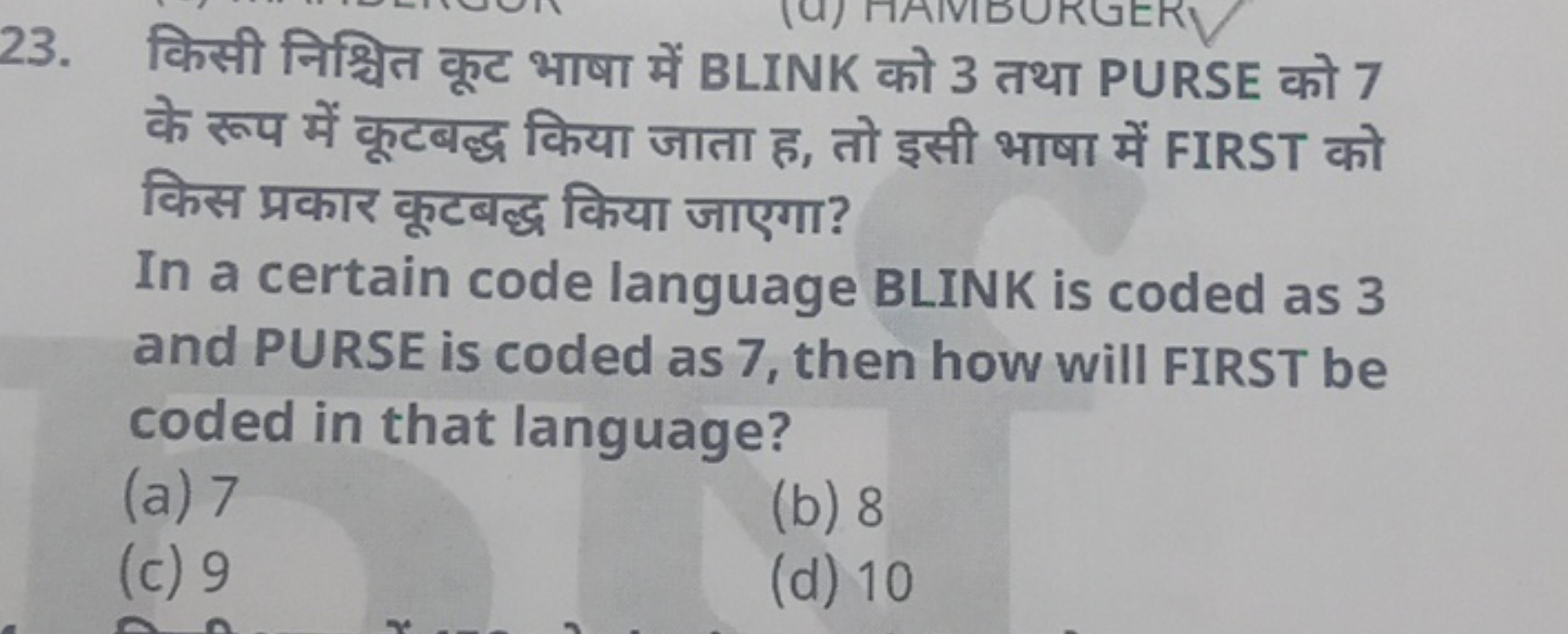 23. किसी निश्चित कूट भाषा में BLINK को 3 तथा PURSE को 7 के रूप में कूट