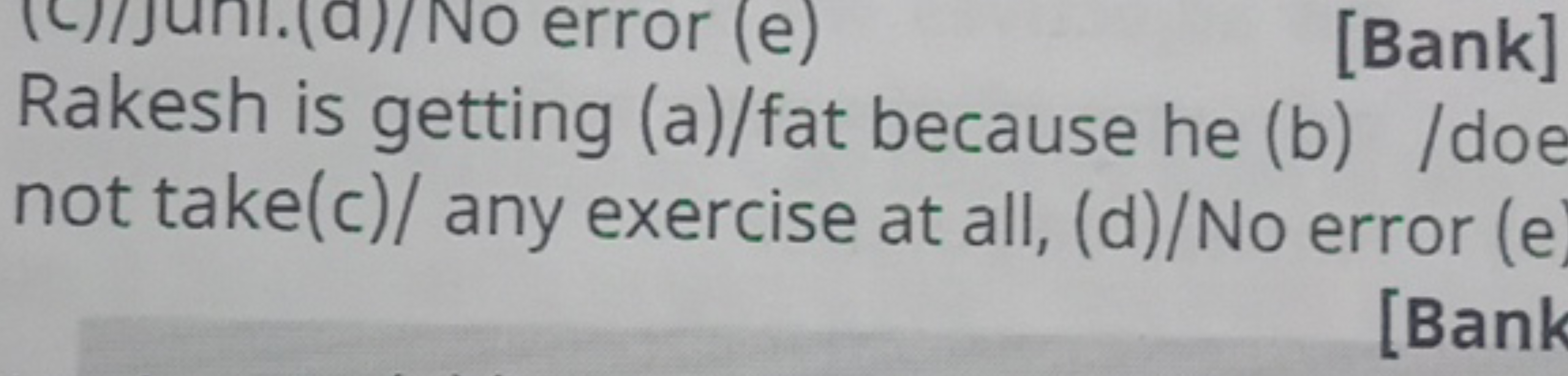 [Bank]
Rakesh is getting (a)/fat because he (b) /doe not take(c)/ any 