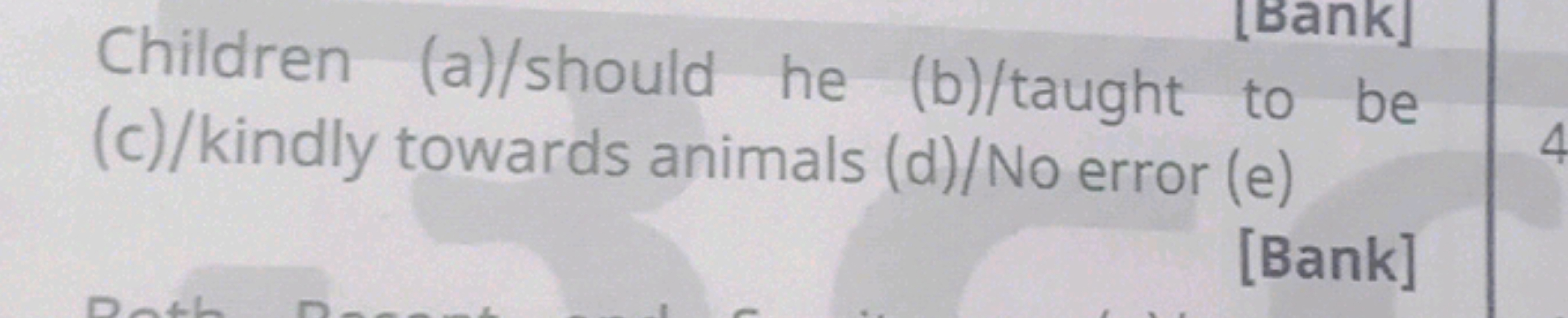 Children (a)/should he (b)/taught to be (c)/kindly towards animals (d)