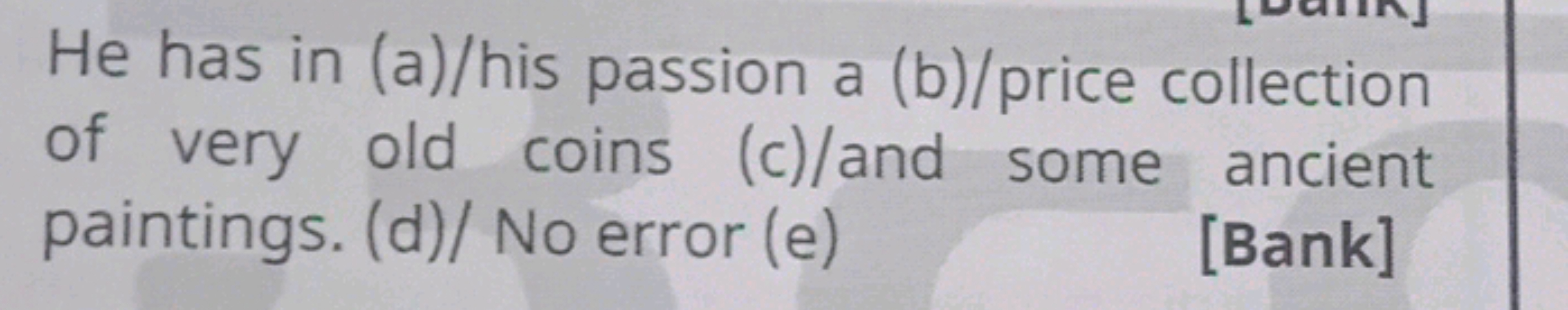 He has in (a)/his passion a (b)/price collection of very old coins (c)