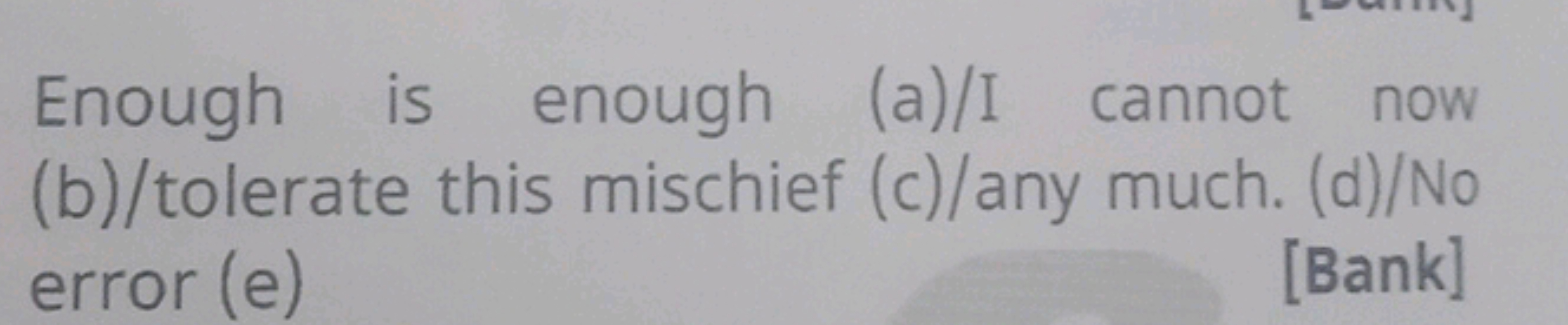 Enough is enough (a)/I cannot now (b)/tolerate this mischief (c)/any m