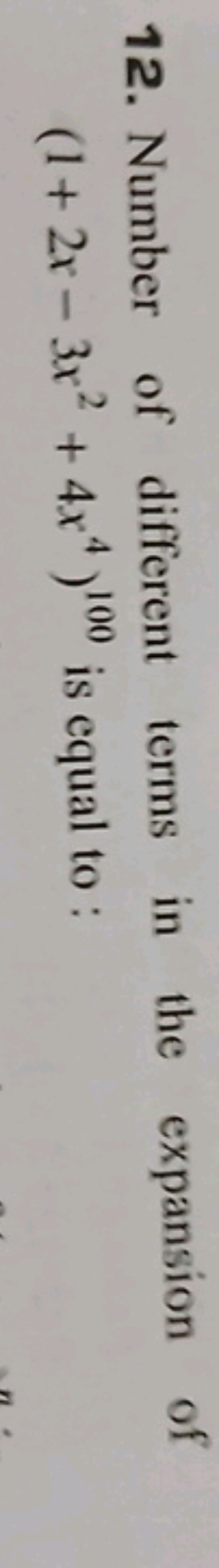 12. Number of different terms in the expansion of (1+2x−3x2+4x4)100 is