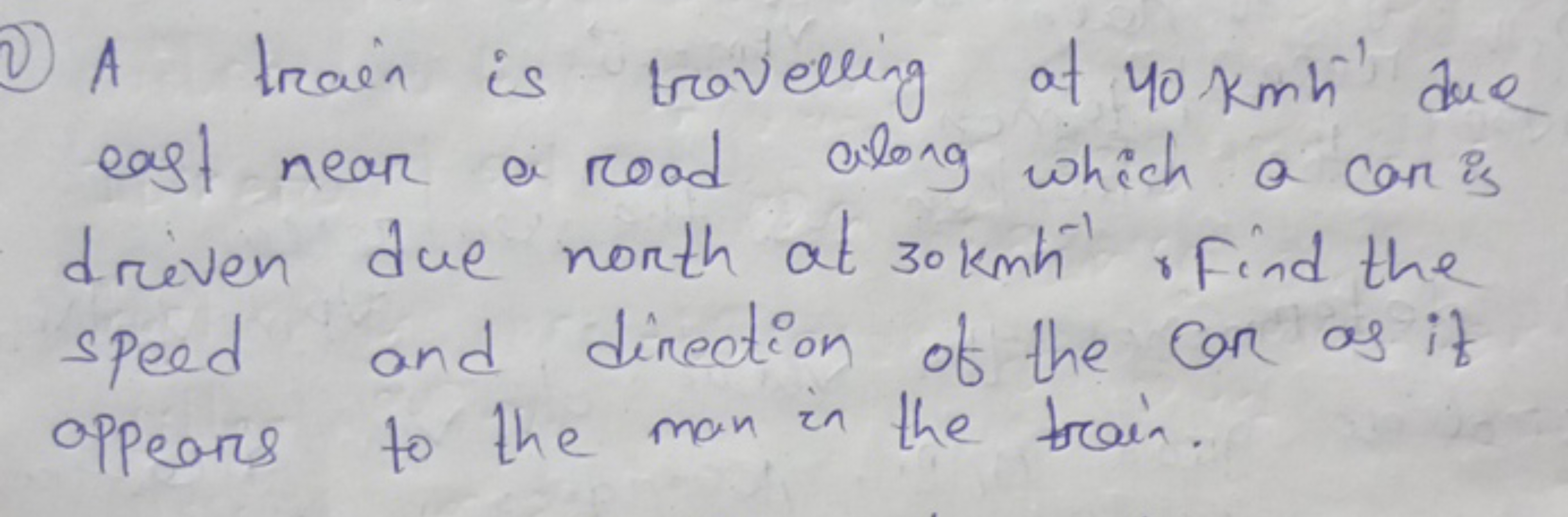 (2) A train is travelling of 40kmh−1 due east near a rood along which 