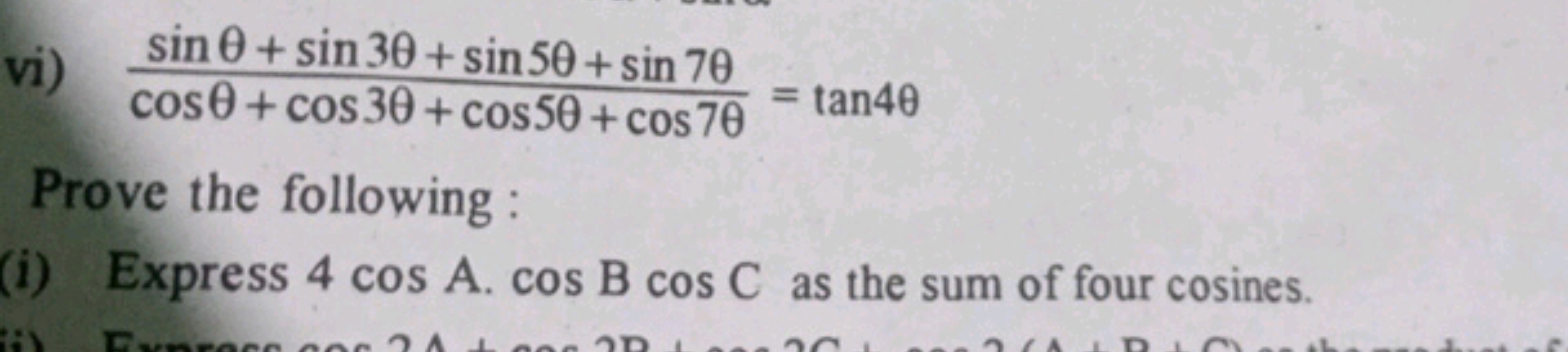 vi) cosθ+cos3θ+cos5θ+cos7θsinθ+sin3θ+sin5θ+sin7θ​=tan4θ

Prove the fol