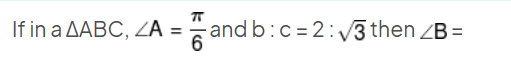 If in a △ABC,∠A=6π​ and b:c=2:3​ then ∠B=