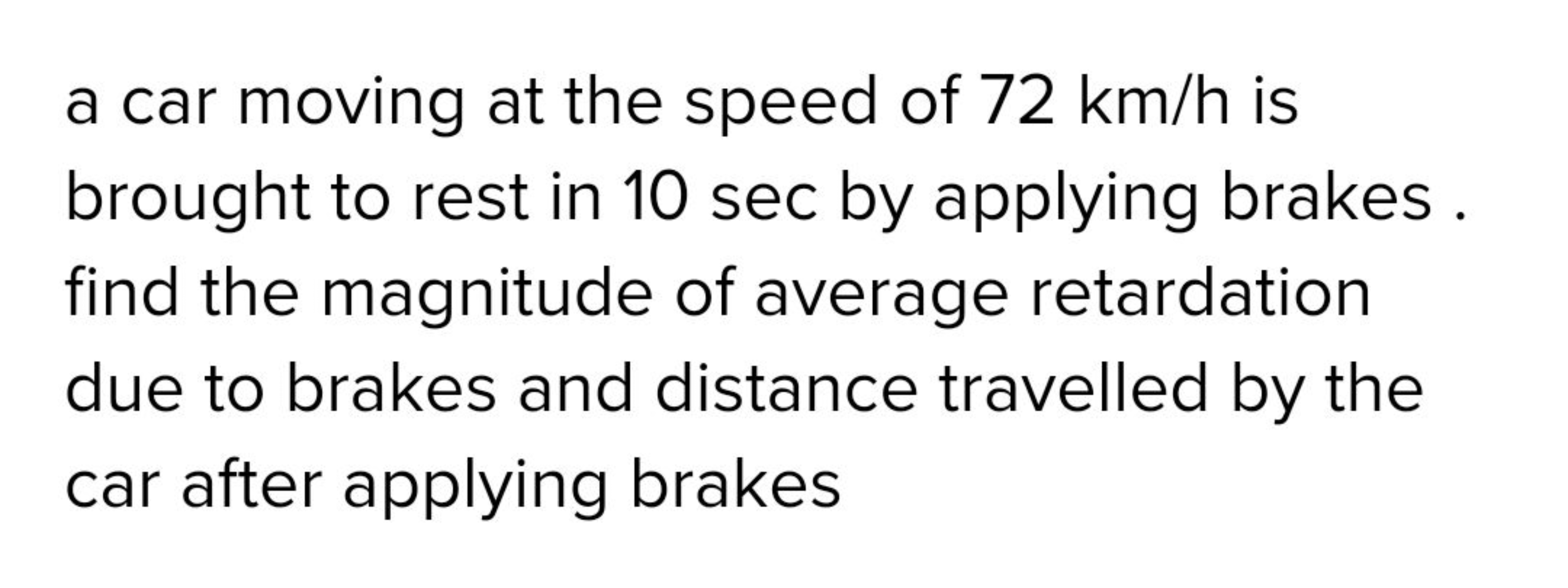 a car moving at the speed of 72 km/h is brought to rest in 10 sec by a