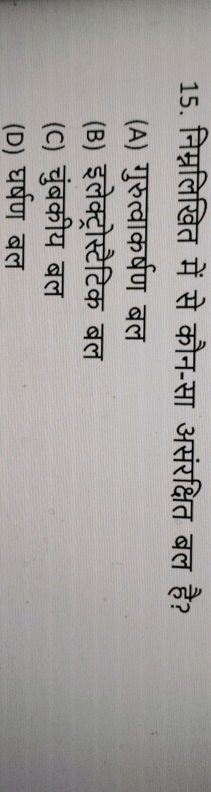 15. निम्नलिखित में से कौन-सा असंरक्षित बल है?
(A) गुरुत्वाकर्षण बल
(B)