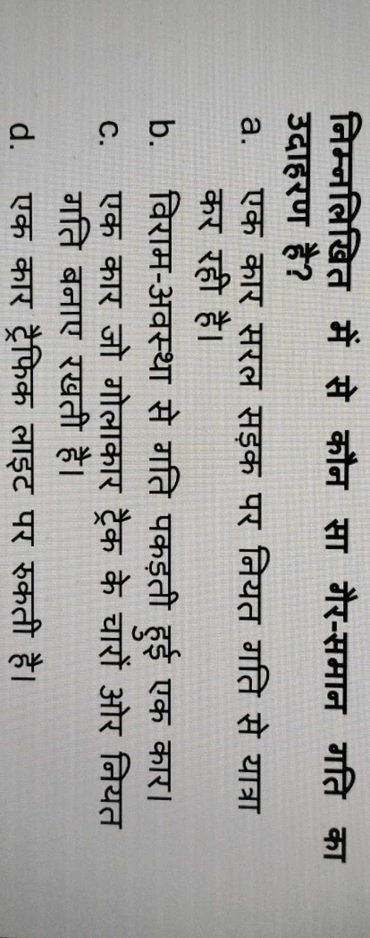 निम्नलिखित में से कौन सा गैर-समान गति का उदाहरण है?
a. एक कार सरल सड़क