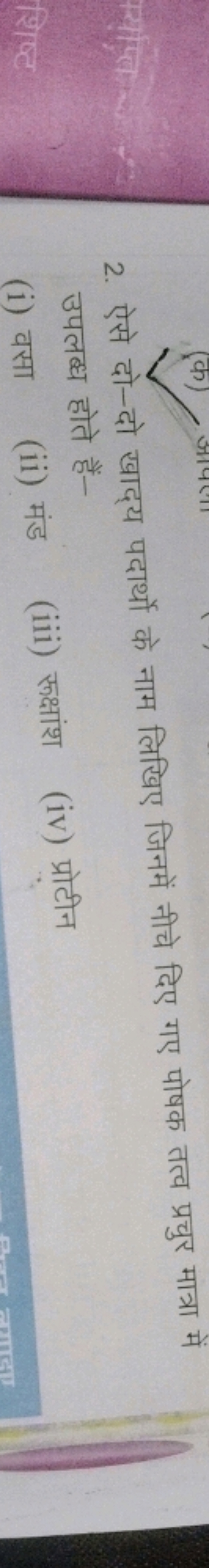 2. ऐसे दो-दो खाद्य पदार्थो के नाम लिखिए जिनमें नीचे दिए गए पोषक तत्व प