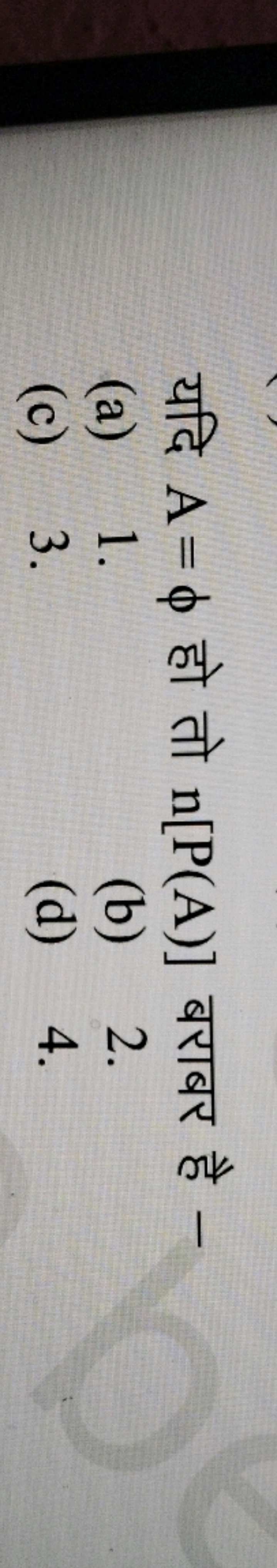 यदि A=ϕ हो तो n[P(A)] बराबर है -
(a) 1 .
(b) 2 .
(c) 3 .
(d) 4 .