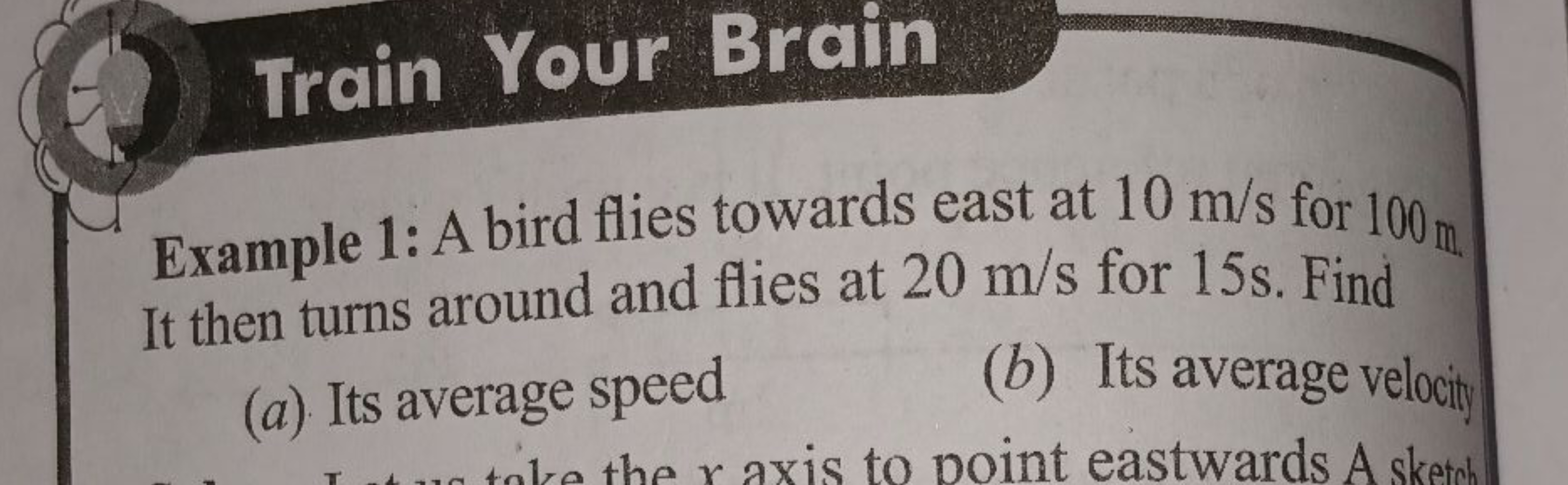 Train Your Brain
Example 1: A bird flies towards east at 10 m/s for 10