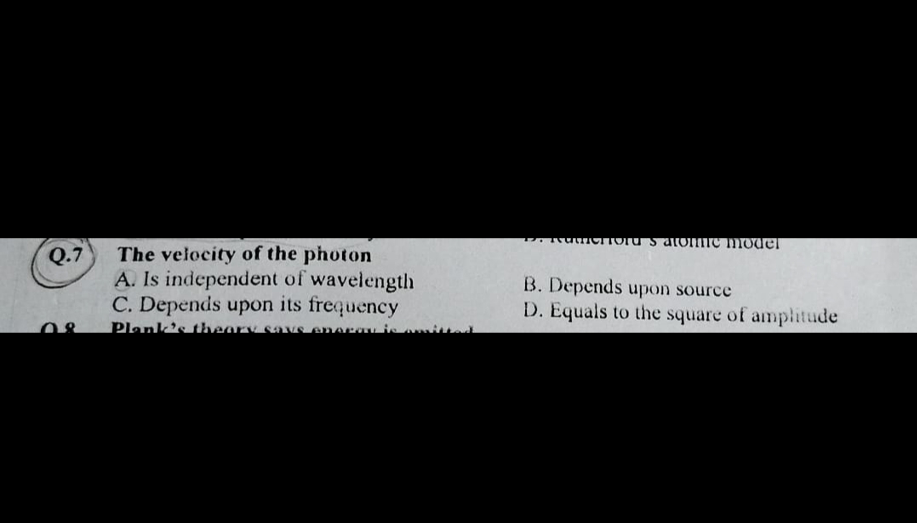 Q. 7 The velocity of the photon
A. Is independent of wavelength
C. Dep