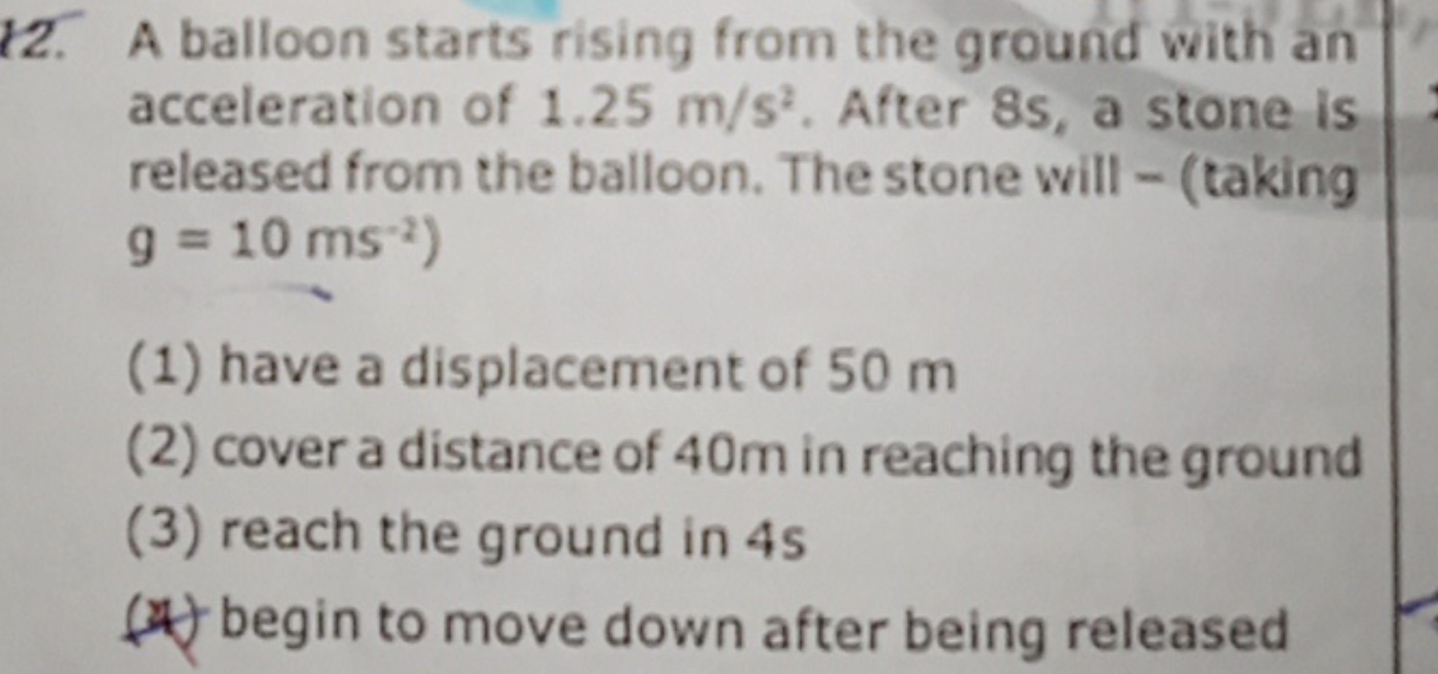 12. A balloon starts rising from the ground with an acceleration of 1.